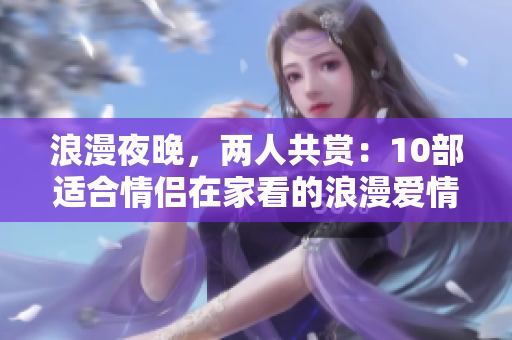 浪漫夜晚，兩人共賞：10部適合情侶在家看的浪漫愛情電影推薦