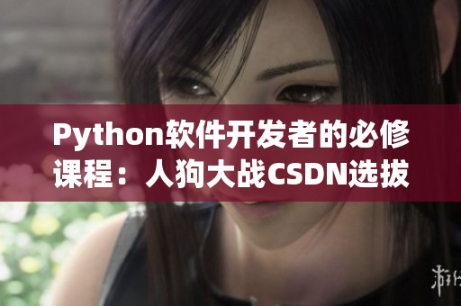 Python軟件開發(fā)者的必修課程：人狗大戰(zhàn)CSDN選拔賽