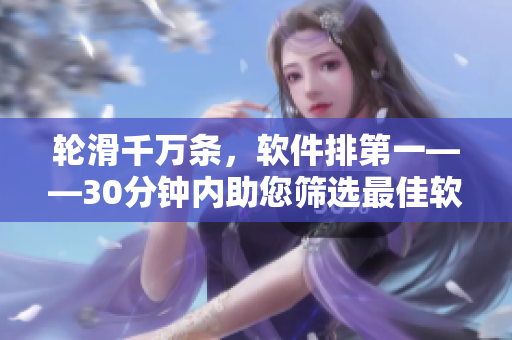 輪滑千萬條，軟件排第一——30分鐘內(nèi)助您篩選最佳軟件