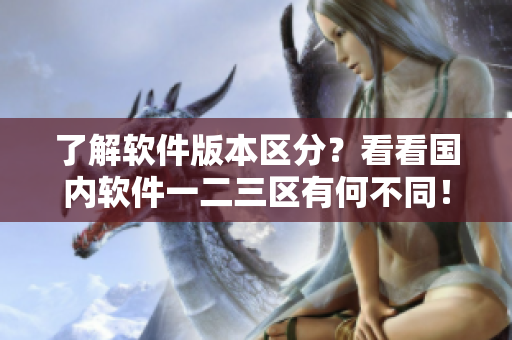 了解軟件版本區(qū)分？看看國內(nèi)軟件一二三區(qū)有何不同！