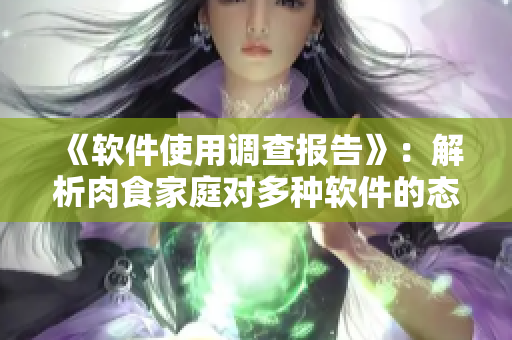 《軟件使用調(diào)查報告》：解析肉食家庭對多種軟件的態(tài)度和需求