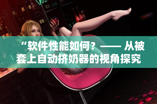 “軟件性能如何？—— 從被套上自動擠奶器的視角探究”