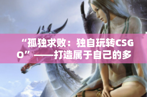 “孤獨求?。邯氉酝孓D(zhuǎn)CSGO”——打造屬于自己的多人游戲體驗