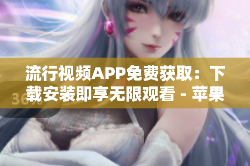流行視頻APP免費(fèi)獲?。合螺d安裝即享無(wú)限觀看 - 蘋果手機(jī)專屬