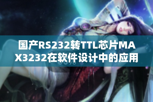 國產RS232轉TTL芯片MAX3232在軟件設計中的應用研究