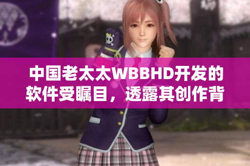 中國老太太WBBHD開發(fā)的軟件受矚目，透露其創(chuàng)作背后的故事。