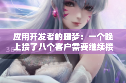 應(yīng)用開(kāi)發(fā)者的噩夢(mèng)：一個(gè)晚上接了八個(gè)客戶需要繼續(xù)接嗎？