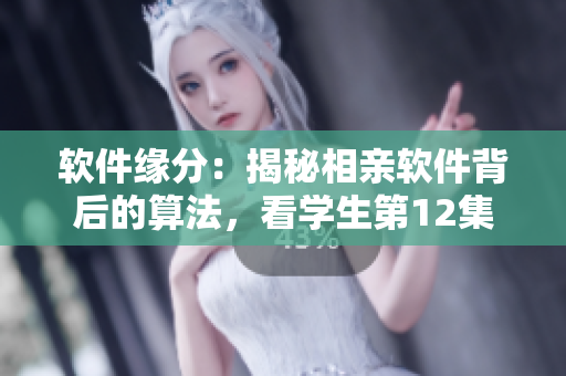 軟件緣分：揭秘相親軟件背后的算法，看學(xué)生第12集如何尋找真愛