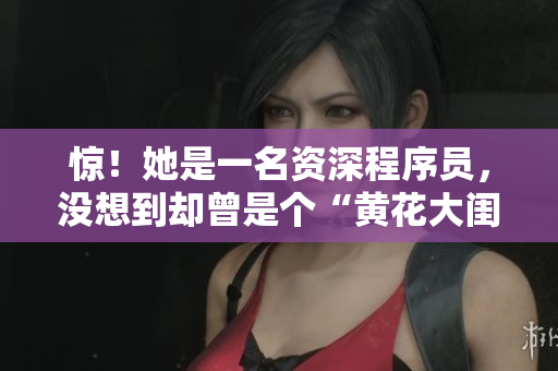 驚！她是一名資深程序員，沒想到卻曾是個(gè)“黃花大閨女”