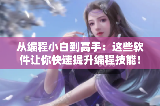 從編程小白到高手：這些軟件讓你快速提升編程技能！