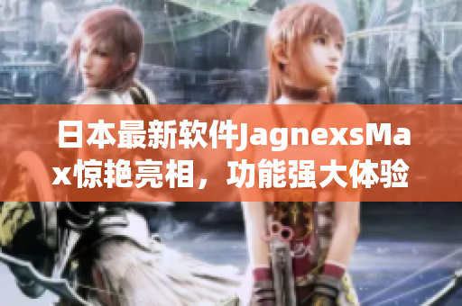 日本最新軟件JagnexsMax驚艷亮相，功能強大體驗無限！