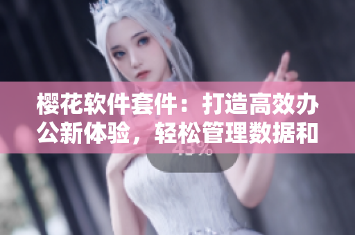 櫻花軟件套件：打造高效辦公新體驗(yàn)，輕松管理數(shù)據(jù)和文件