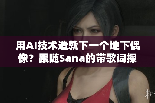 用AI技術(shù)造就下一個(gè)地下偶像？跟隨Sana的帶歌詞探索軟件的未來