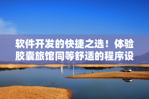 軟件開發(fā)的快捷之選！體驗?zāi)z囊旅館同等舒適的程序設(shè)計環(huán)境