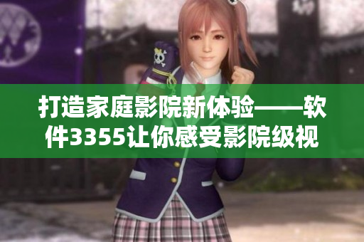 打造家庭影院新體驗(yàn)——軟件3355讓你感受影院級(jí)視聽享受