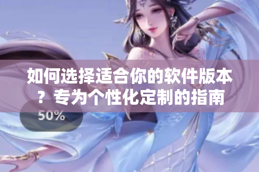 如何選擇適合你的軟件版本？專為個性化定制的指南