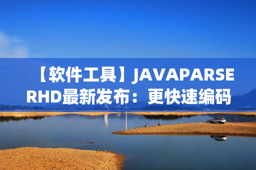 【軟件工具】JAVAPARSERHD最新發(fā)布：更快速編碼、更高效開發(fā)！