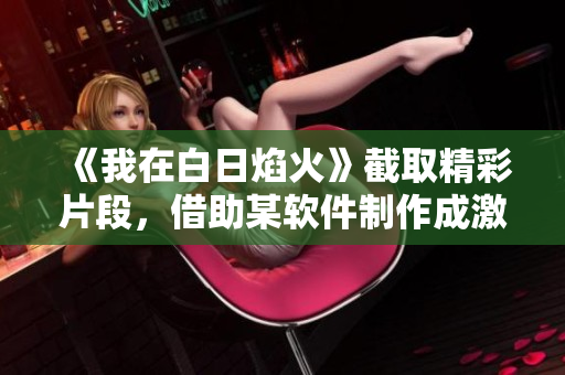 《我在白日焰火》截取精彩片段，借助某軟件制作成激動(dòng)人心的視頻！