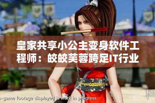 皇家共享小公主變身軟件工程師：皎皎芙蓉跨足IT行業(yè)