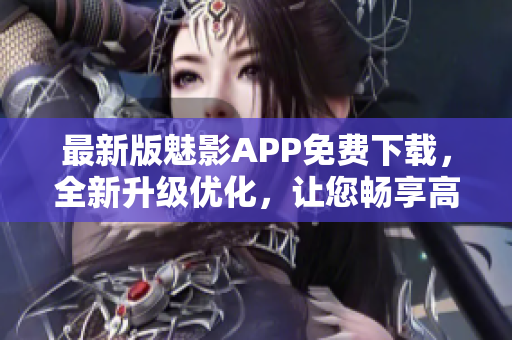 最新版魅影APP免費(fèi)下載，全新升級(jí)優(yōu)化，讓您暢享高清視頻和音樂(lè)享受！
