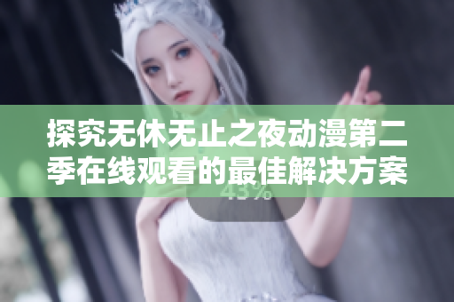 探究無休無止之夜動(dòng)漫第二季在線觀看的最佳解決方案  軟件的幫助！