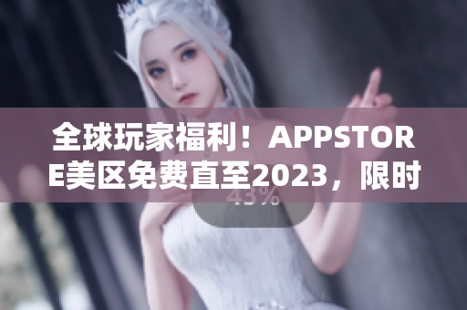 全球玩家福利！APPSTORE美區(qū)免費(fèi)直至2023，限時(shí)搶先下載！