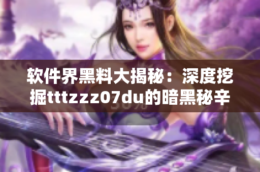 軟件界黑料大揭秘：深度挖掘tttzzz07du的暗黑秘辛