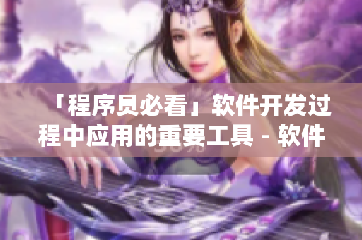 「程序員必看」軟件開發(fā)過程中應(yīng)用的重要工具 - 軟件版本控制系統(tǒng)
