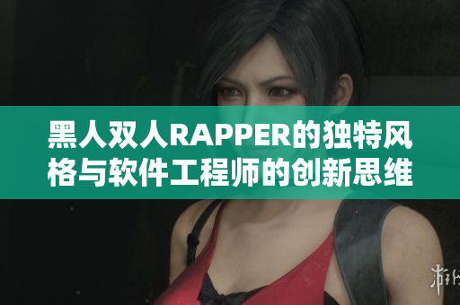 黑人雙人RAPPER的獨(dú)特風(fēng)格與軟件工程師的創(chuàng)新思維：一個(gè)跨界啟示