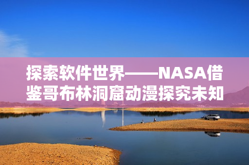 探索軟件世界——NASA借鑒哥布林洞窟動(dòng)漫探究未知領(lǐng)域
