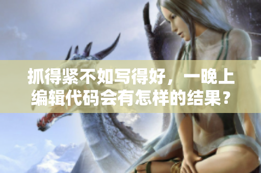 抓得緊不如寫(xiě)得好，一晚上編輯代碼會(huì)有怎樣的結(jié)果？