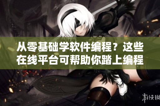 從零基礎(chǔ)學(xué)軟件編程？這些在線平臺(tái)可幫助你踏上編程之路!