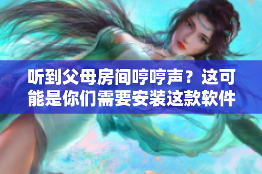 聽(tīng)到父母房間哼哼聲？這可能是你們需要安裝這款軟件的原因