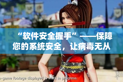 “軟件安全握手”——保障您的系統(tǒng)安全，讓病毒無(wú)從下手