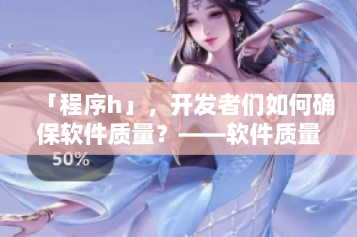 「程序h」，開(kāi)發(fā)者們?nèi)绾未_保軟件質(zhì)量？——軟件質(zhì)量保證的核心流程簡(jiǎn)介