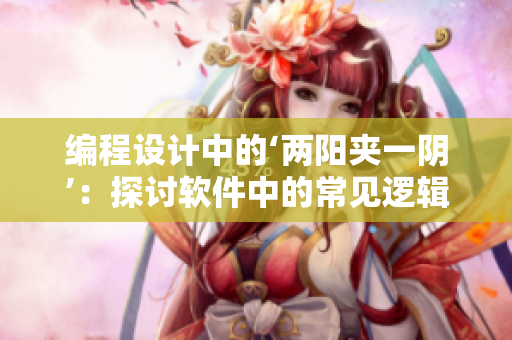 編程設(shè)計(jì)中的‘兩陽(yáng)夾一陰’：探討軟件中的常見(jiàn)邏輯錯(cuò)誤