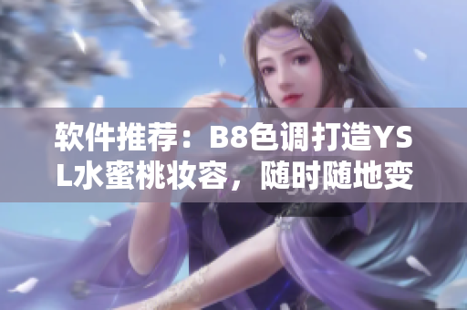 軟件推薦：B8色調(diào)打造YSL水蜜桃?jiàn)y容，隨時(shí)隨地變身溫柔少女