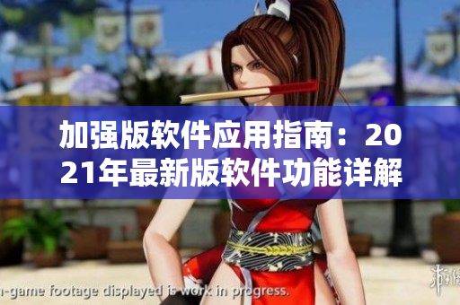 加強(qiáng)版軟件應(yīng)用指南：2021年最新版軟件功能詳解