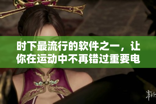 時下最流行的軟件之一，讓你在運動中不再錯過重要電話！新功能詳解