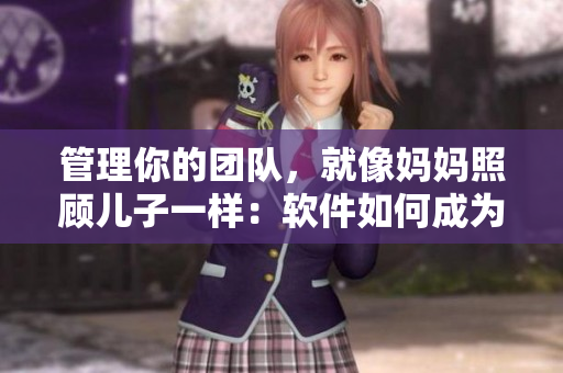管理你的團隊，就像媽媽照顧兒子一樣：軟件如何成為一個優(yōu)秀領(lǐng)導者的武器