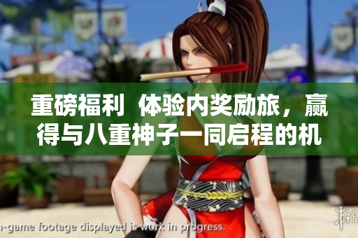 重磅福利  體驗(yàn)內(nèi)獎(jiǎng)勵(lì)旅，贏得與八重神子一同啟程的機(jī)會(huì)！