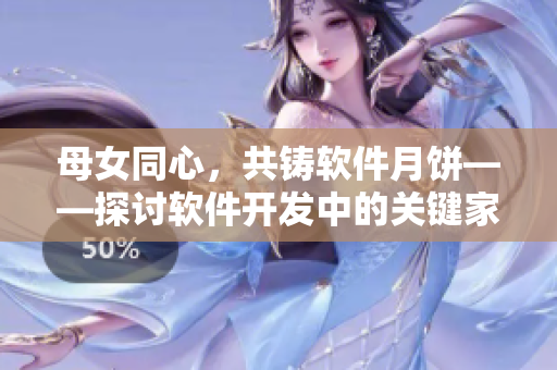 母女同心，共鑄軟件月餅——探討軟件開發(fā)中的關(guān)鍵家庭支持因素