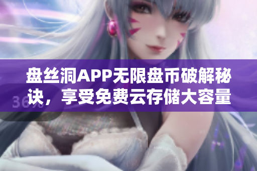盤(pán)絲洞APP無(wú)限盤(pán)幣破解秘訣，享受免費(fèi)云存儲(chǔ)大容量！