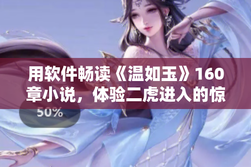 用軟件暢讀《溫如玉》160章小說，體驗二虎進入的驚險旅程！