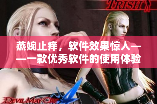 燕婉止癢，軟件效果驚人——一款優(yōu)秀軟件的使用體驗(yàn)分享