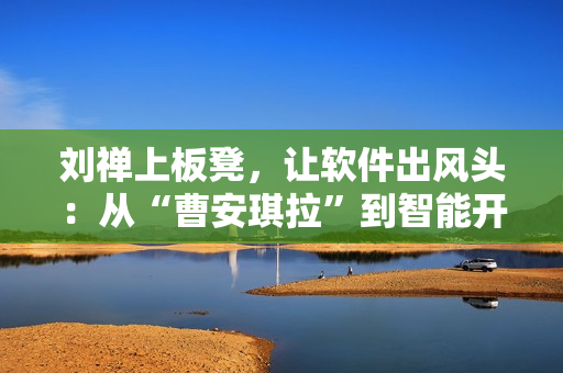 劉禪上板凳，讓軟件出風頭：從“曹安琪拉”到智能開發(fā)工具的故事
