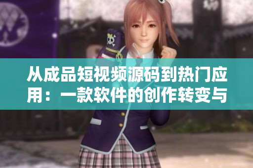 從成品短視頻源碼到熱門應(yīng)用：一款軟件的創(chuàng)作轉(zhuǎn)變與發(fā)展探析