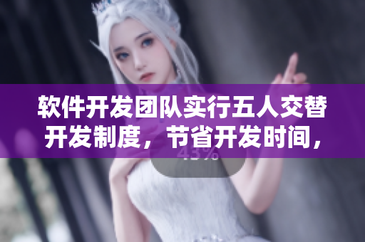 軟件開(kāi)發(fā)團(tuán)隊(duì)實(shí)行五人交替開(kāi)發(fā)制度，節(jié)省開(kāi)發(fā)時(shí)間，提高開(kāi)發(fā)效率