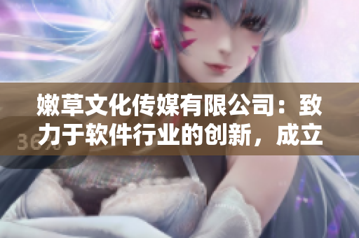 嫩草文化傳媒有限公司：致力于軟件行業(yè)的創(chuàng)新，成立多年經(jīng)驗(yàn)豐富！