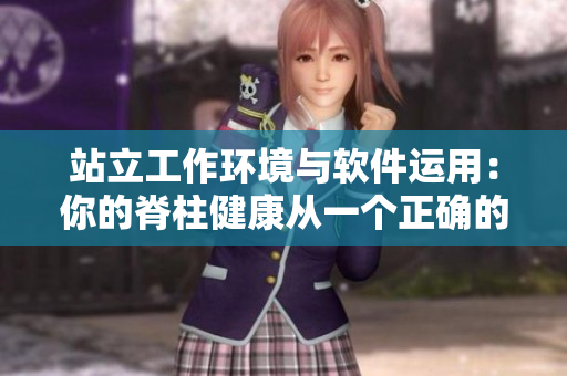 站立工作環(huán)境與軟件運(yùn)用：你的脊柱健康從一個(gè)正確的工作姿勢(shì)開(kāi)始